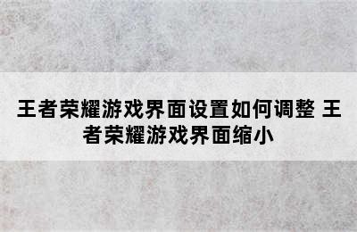 王者荣耀游戏界面设置如何调整 王者荣耀游戏界面缩小